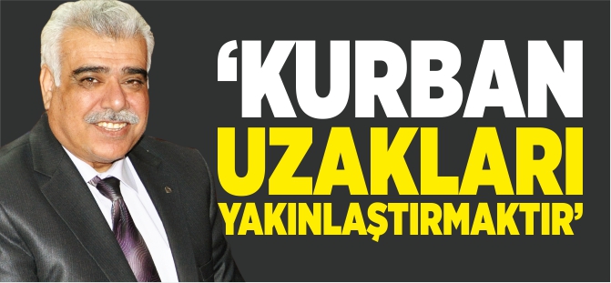 'KURBAN, UZAKLARI YAKINLAŞTIRMAKTIR'