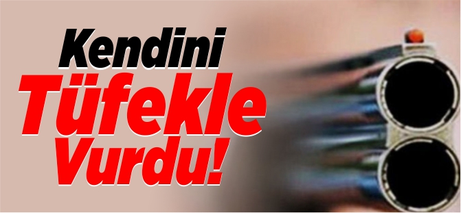 KENDİNİ TÜFEKLE VURDU