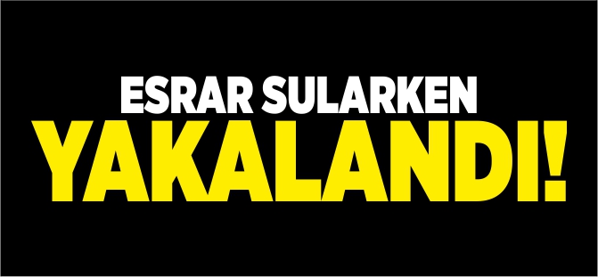 ESRAR SULARKEN YAKALANDI