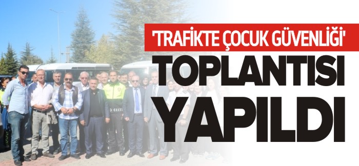 TRAFİKTE ÇOCUK GÜVENLİĞİ TOPLANTISI YAPILDI