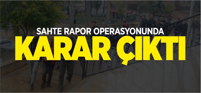 SAHTE RAPOR OPERASYONUNDA KARAR ÇIKTI