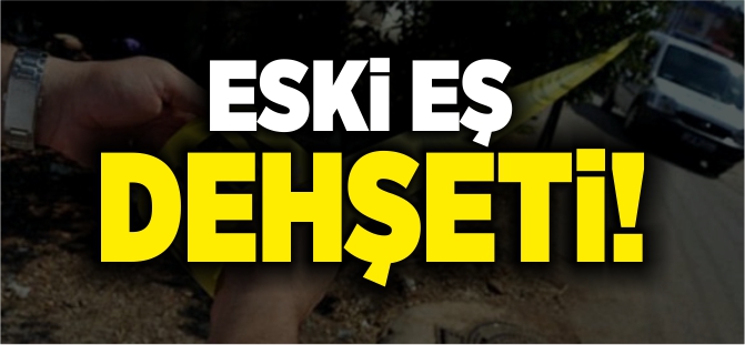 ESKİ EŞ DEHŞETİ!