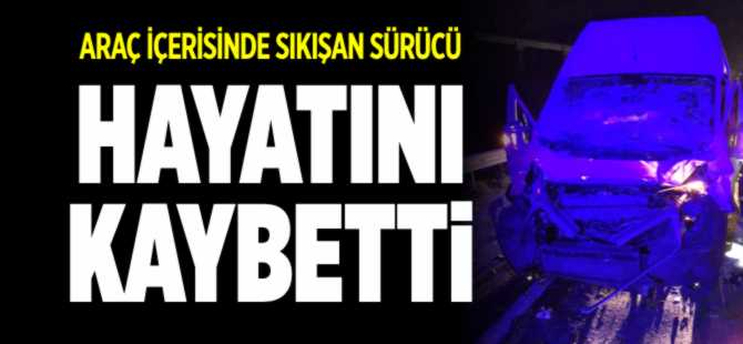 ARAÇ İÇERİSİNDE SIKIŞAN SÜRÜCÜ HAYATINI KAYBETTİ