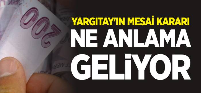 YARGITAY'IN MESAİ KARARI NE ANLAMA GELİYOR