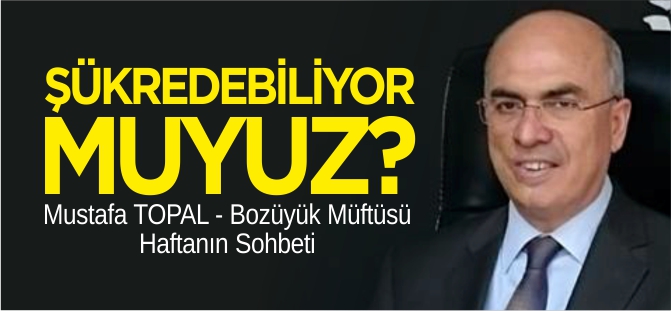 ŞÜKREDEBİLİYOR MUYUZ?