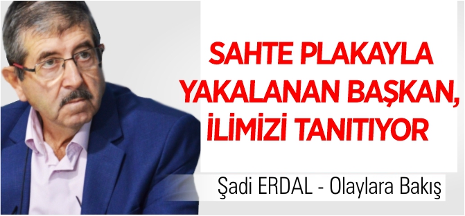 SAHTE PLAKAYLA  YAKALANAN BAŞKAN,  İLİMİZİ TANITIYOR