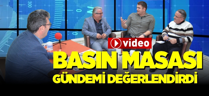 BASIN MASASI GÜNDEMİ DEĞERLENDİRDİ