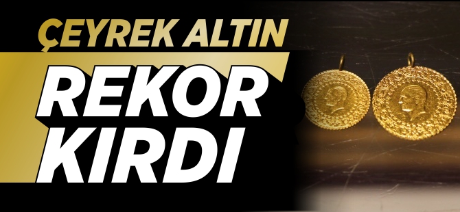 ÇEYREK ALTIN REKOR KIRDI