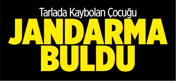 TARLADA KAYBOLAN ÇOCUĞU JANDARMA BULDU