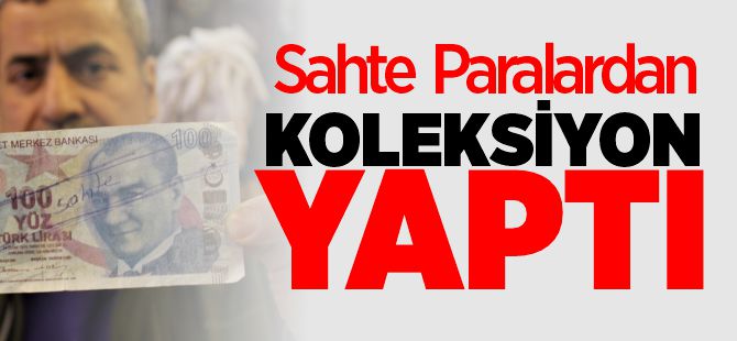 SAHTE PARALARDAN KOLEKSİYON YAPTI