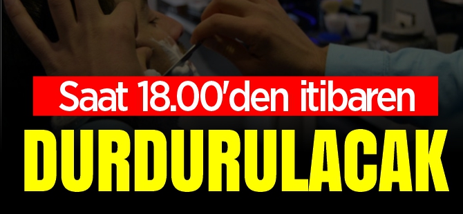 SAAT 18.00'DEN İTİBAREN DURDURULACAK