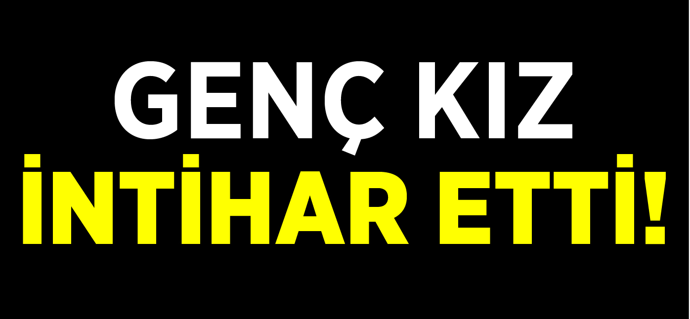 GENÇ KIZ İNTİHAR ETTİ!