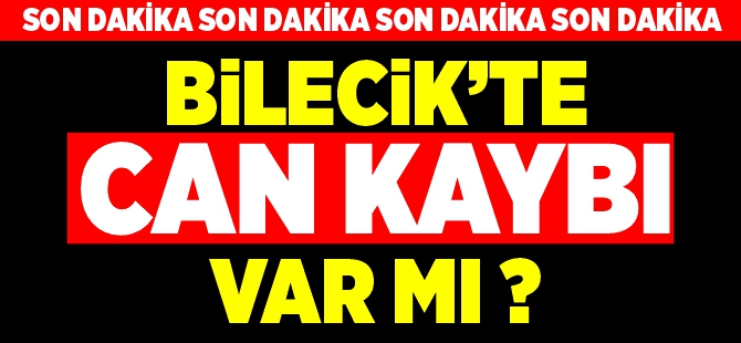 BİLECİK'TE CAN KAYBI VAR MI?