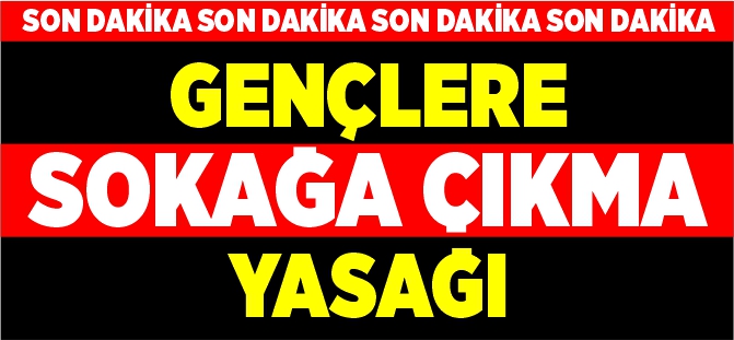 GENÇLERE SOKAĞA ÇIKMA YASAĞI