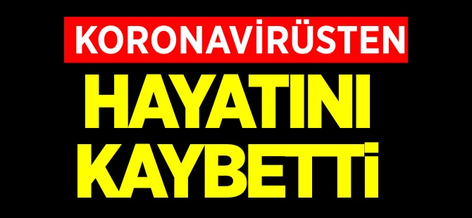 KORONAVİRÜSTEN HAYATINI KAYBETTİ