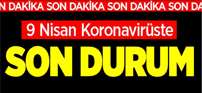 9 NİSAN KORONAVİRÜSTE SON DURUM