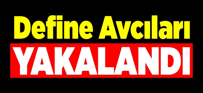 DEFİNE AVCILARI YAKALANDI