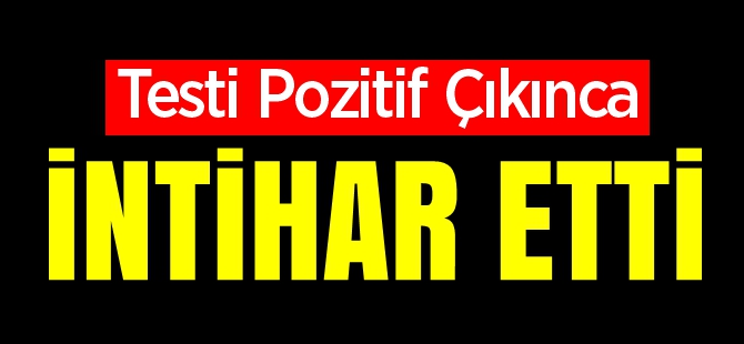 TESTİ POZİTİF ÇIKINCA İNTİHAR ETTİ