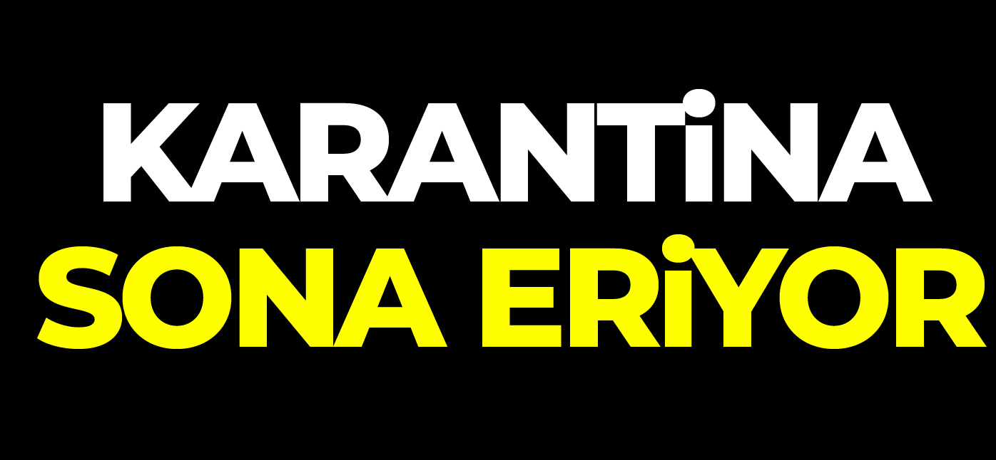 KARANTİNA SONA ERİYOR