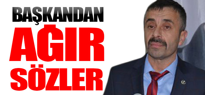 BAŞKANDAN AĞIR SÖZLER