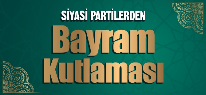 SİYASİ PARTİLERDEN BAYRAM KUTLAMASI