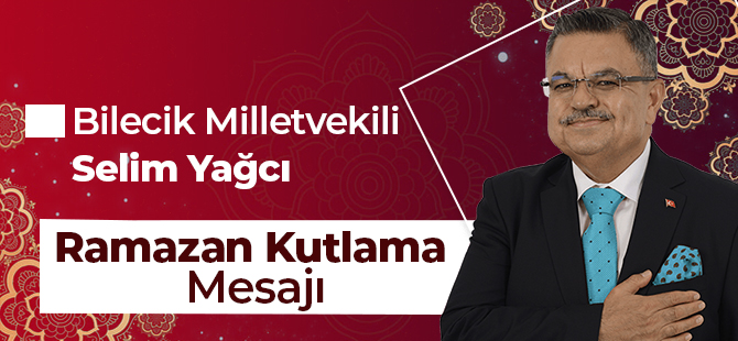 BİLECİK MİLLETVEKİLİ SELİM YAĞCI'DAN RAMAZAN KUTLAMA MESAJI