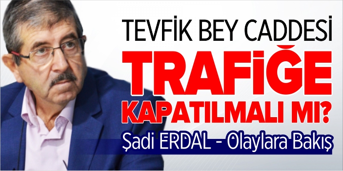 Tevfik Bey Caddesi trafiğe kapatılmalı mı?