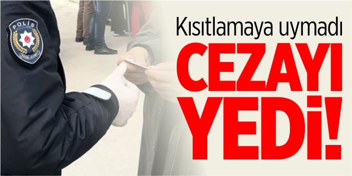 Kısıtlamaya uymadı cezayı yedi