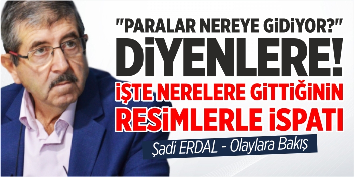 "Paralar Nereye Gidiyor?” Diyenlere! İşte Nerelere Gittiğinin Resimlerle İspatı