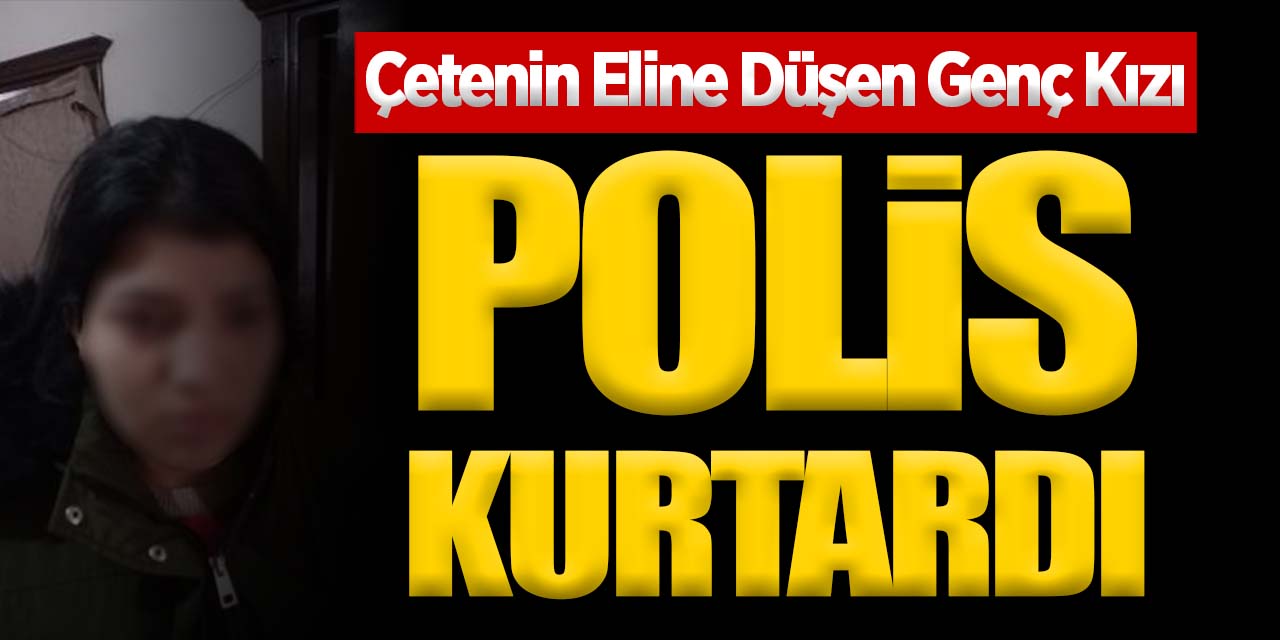 Çetenin Eline Düşen Genç Kızı Polis Kurtardı