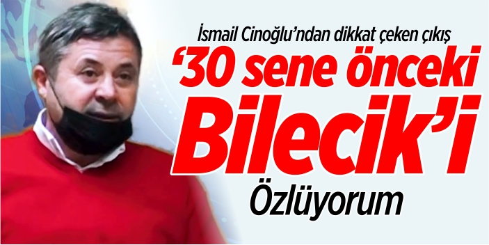 “30 sene önceki Bilecik’i özlüyorum”