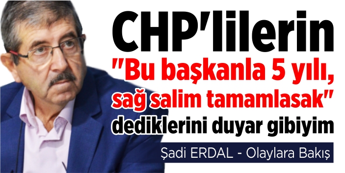 CHP'lilerin "Bu başkanla 5 yılı, sağ salim tamamlasak" dediklerini duyar gibiyim