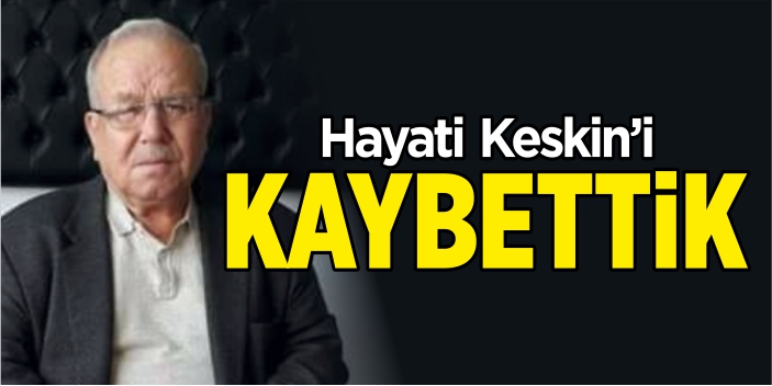 Hayati Keskin'i kaybettik