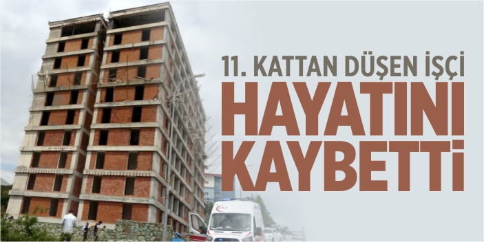 11. kattan düşen işçi hayatını kaybetti