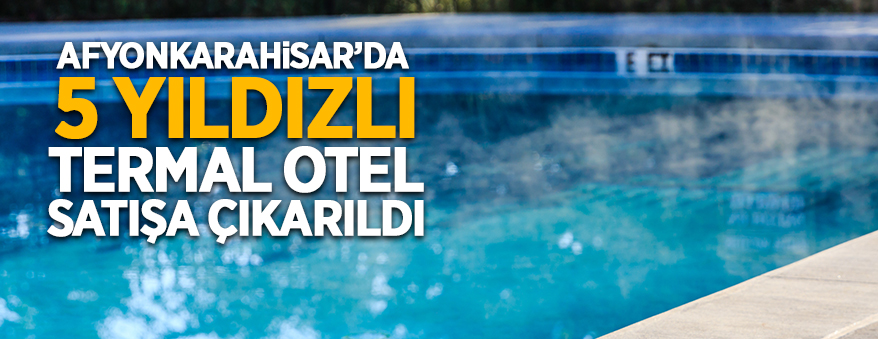 5 yıldızlı termal otel ihaleyle satılacak