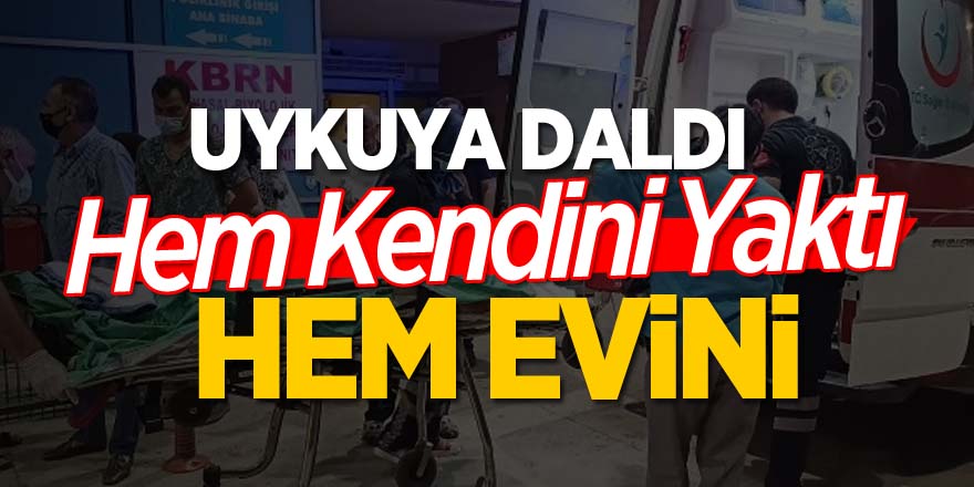 Uykuya daldı hem kendini yaktı hem evini