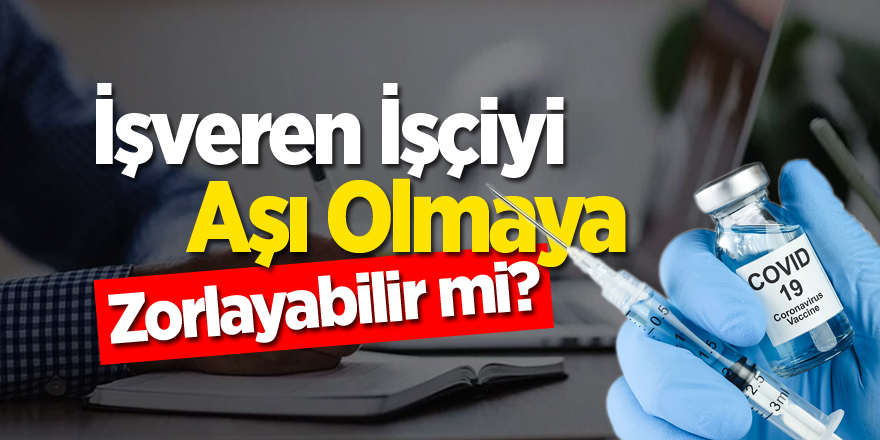 İş Veren İşçiyi Aşı Olmaya Zorlayabilir mi?