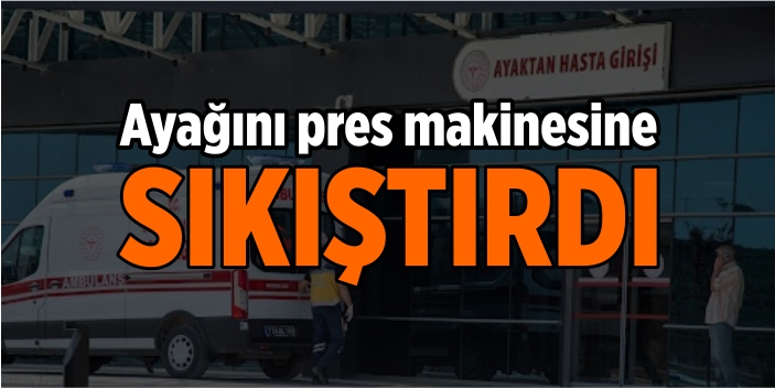 Ayağını pres makinesine sıkıştırdı