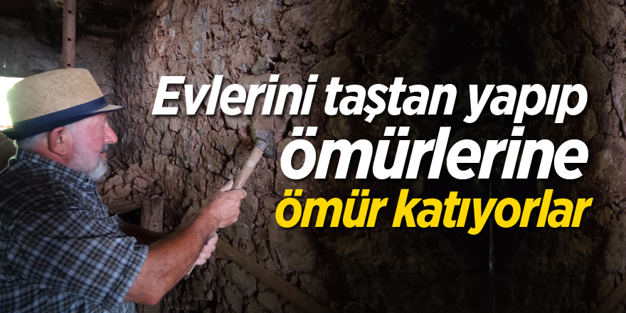 Evlerini taştan yapıp ömürlerine ömür katıyorlar