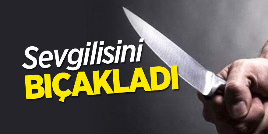 SEVGİLİSİNİ BIÇAKLADI