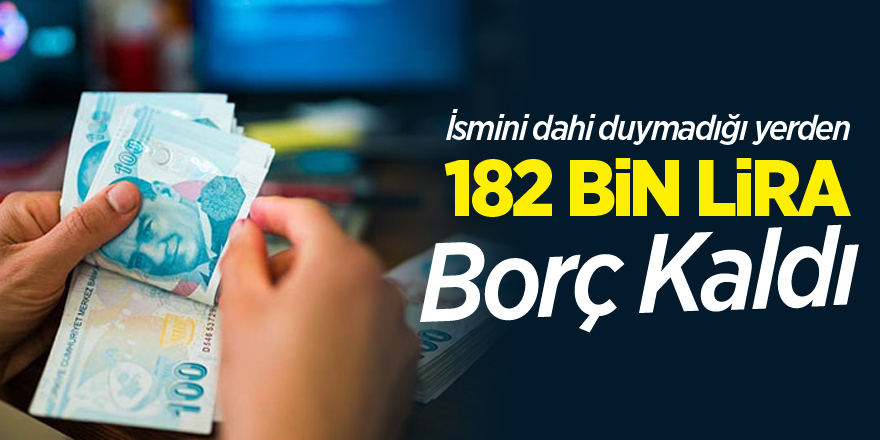 İsmini dahi duymadığı yerden 182 bin lira borç kaldı