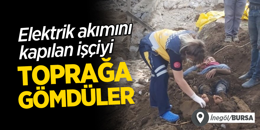 Elektrik akımını kapılan işçiyi toprağa gömdüler