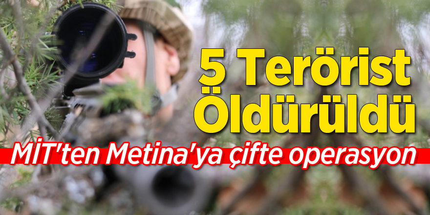 MİT'ten Metina'ya çifte operasyon