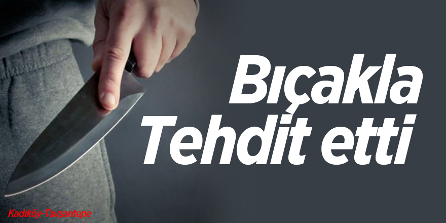 Bıçakla Tehdit Etti