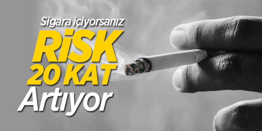 Sigara içiyorsanız risk 20 kat artıyor