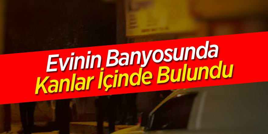 Evinin banyosunda kanlar içinde bulunan genç kız hayatını kaybetti