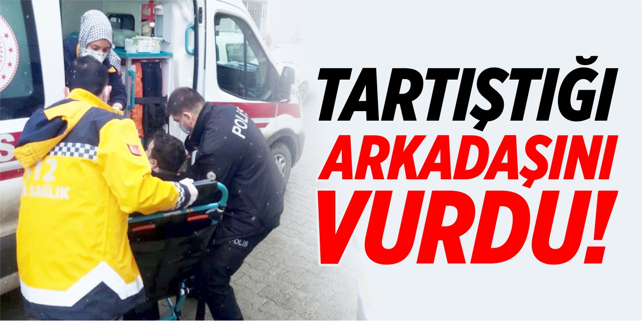 Tartıştığı arkadaşını vurdu!