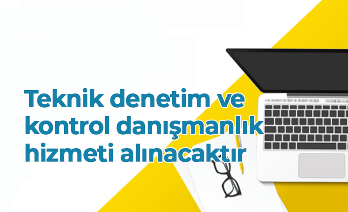 Teknik denetim ve kontrol danışmanlık hizmeti alınacaktır