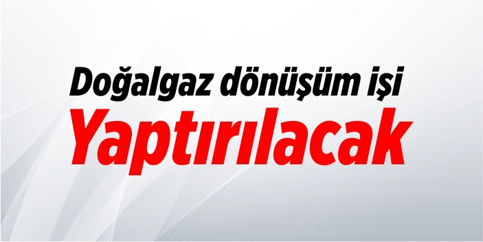 Doğalgaz dönüşüm işi yaptırılacak