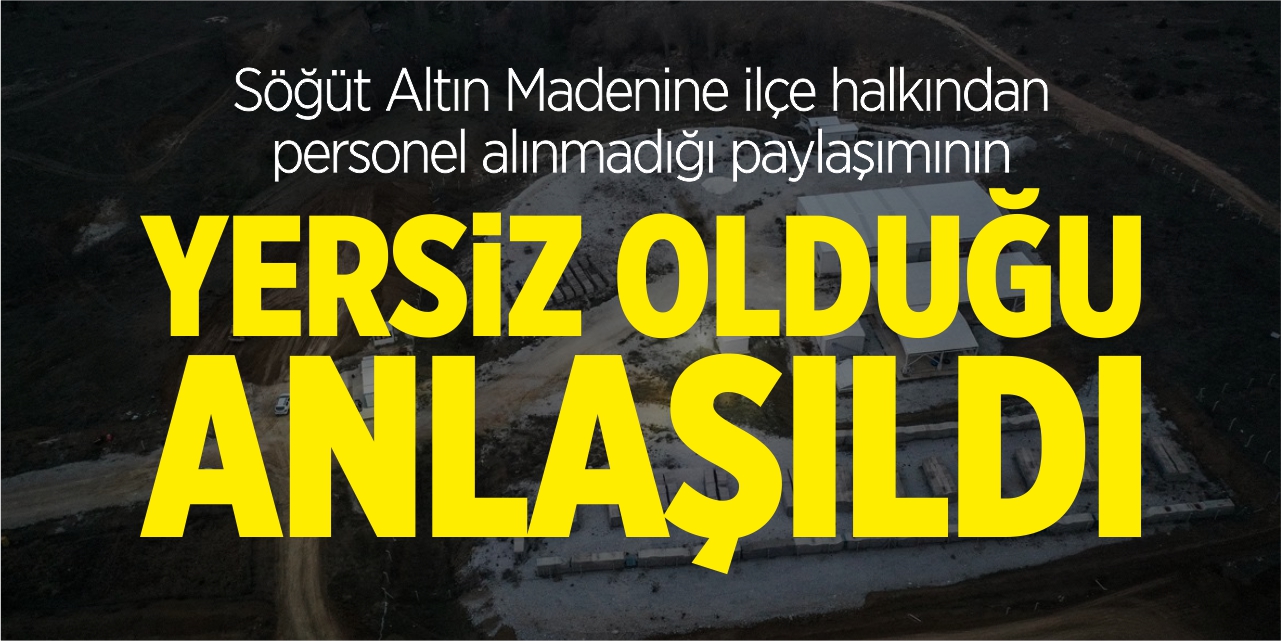 Söğüt Altın Madenine ilçe halkından personel alınmadığı paylaşımının yersiz olduğu anlaşıldı